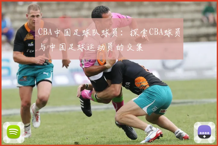 CBA中国足球队球员:探索CBA球员与中国足球运动员的交集
