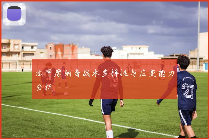 法甲摩纳哥战术多样性与应变能力分析