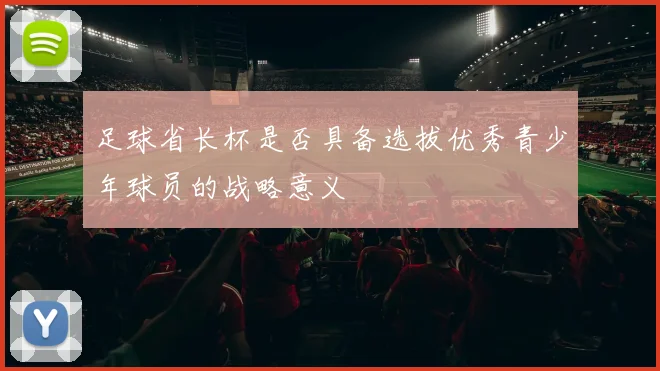 足球省长杯是否具备选拔优秀青少年球员的战略意义