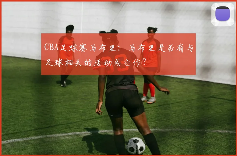 CBA足球赛马布里：马布里是否有与足球相关的活动或合作？