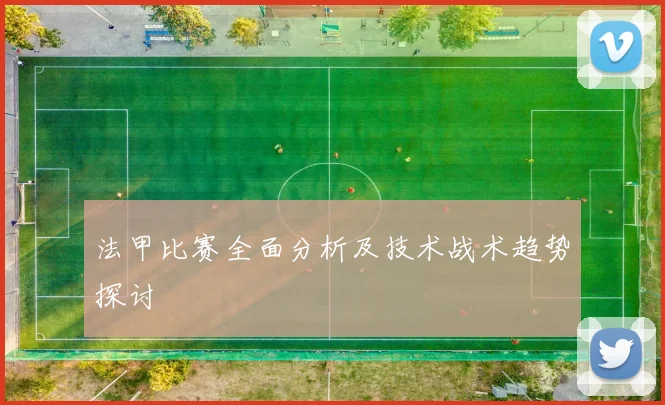 法甲比赛全面分析及技术战术趋势探讨