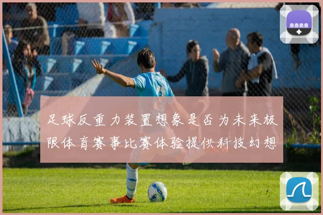 足球反重力装置想象是否为未来极限体育赛事比赛体验提供科技幻想