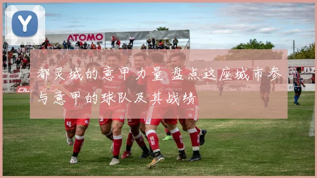 都灵城的意甲力量 盘点这座城市参与意甲的球队及其战绩